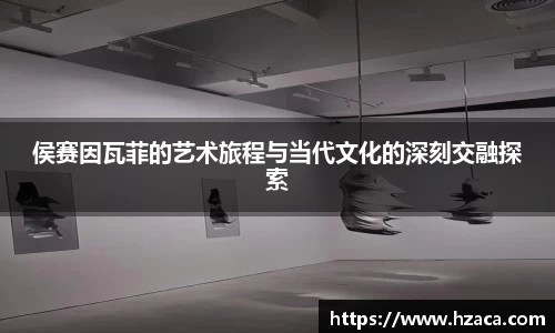 侯赛因瓦菲的艺术旅程与当代文化的深刻交融探索