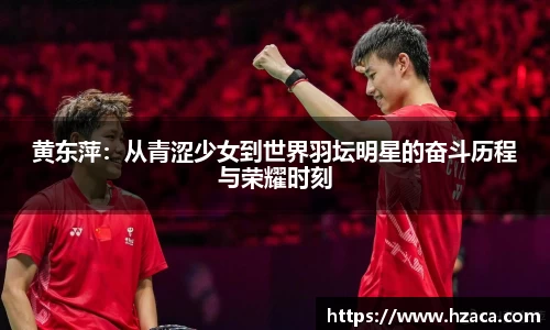黄东萍：从青涩少女到世界羽坛明星的奋斗历程与荣耀时刻