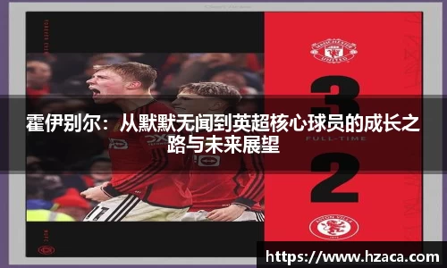 霍伊别尔：从默默无闻到英超核心球员的成长之路与未来展望