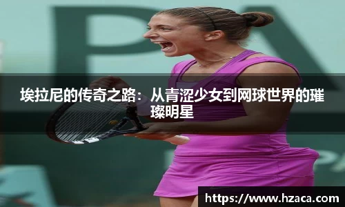 埃拉尼的传奇之路：从青涩少女到网球世界的璀璨明星