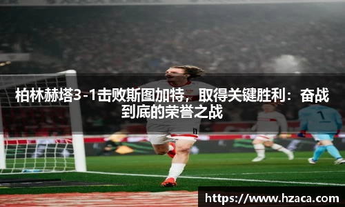 柏林赫塔3-1击败斯图加特，取得关键胜利：奋战到底的荣誉之战